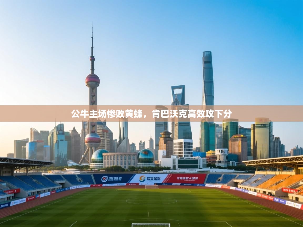 公牛主场惨败黄蜂，肯巴沃克高效攻下分