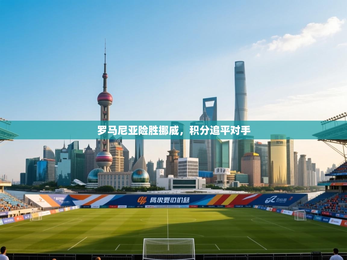 罗马尼亚险胜挪威,积分追平对手