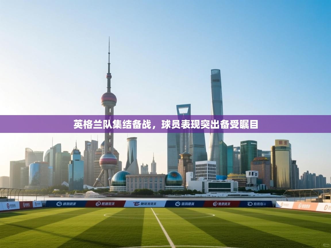 英格兰队集结备战，球员表现突出备受瞩目  第2张