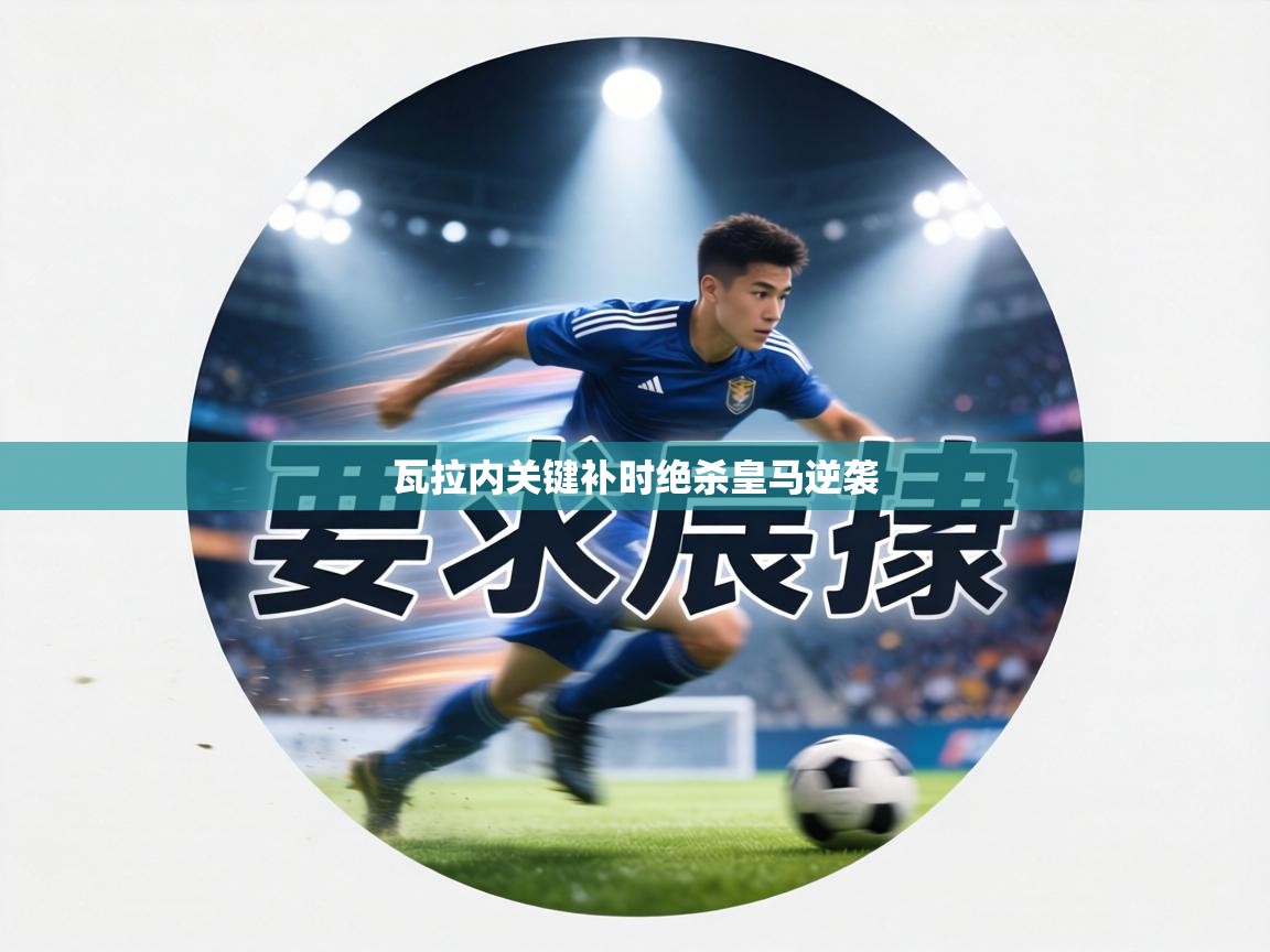 瓦拉内关键补时绝杀皇马逆袭 第2张